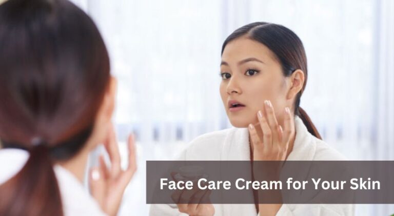 The Ultimate Guide to Choosing the Right Face Care Cream for Your Skin
